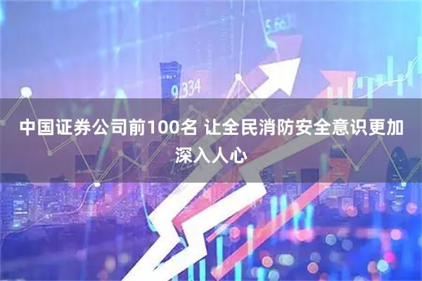 中国证券公司前100名 让全民消防安全意识更加深入人心