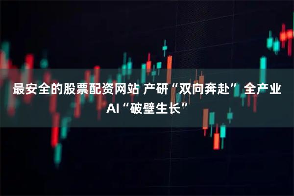最安全的股票配资网站 产研“双向奔赴” 全产业AI“破壁生长”