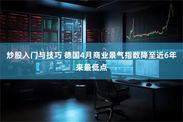 炒股入门与技巧 德国4月商业景气指数降至近6年来最低点